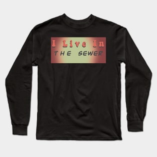 I live in a sewer Long Sleeve T-Shirt